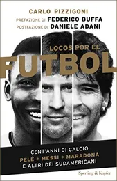 Locos por el Fútbol. Cent’anni di calcio. Pelé, Messi, Maradona e altri sudamericani - Carlo Pizzigoni