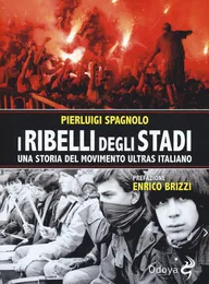 I ribelli degli stadi. Una storia del movimento ultras italiano - Pierluigi Spagnolo
