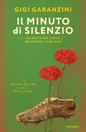 Il minuto di silenzio. La storia del calcio attraverso i suoi eroi - Gigi Garanzini
