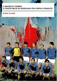 Il Brasile d’Europa. Il calcio nella ex Jugoslavia tra utopia e fragilità - Paolo Carelli