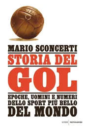 Storia del gol. Epoche, uomini e numeri dello sport più bello del mondo - Mario Sconcerti