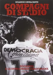 Compagni di stadio. Sócrates e la Democrazia Corinthiana - Solange Cavalcanti