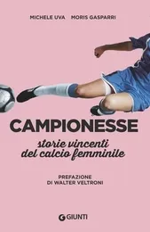 Campionesse. Storie vincenti del calcio femminile - Michele Uva e Moris Gasparri